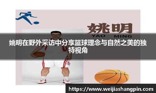 姚明在野外采访中分享篮球理念与自然之美的独特视角