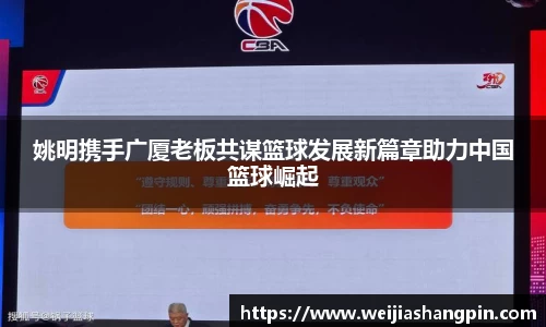 姚明携手广厦老板共谋篮球发展新篇章助力中国篮球崛起